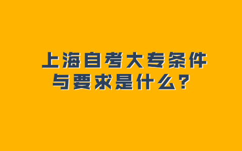 上海自考大专条件与要求是什么？