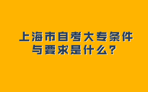 上海市自考大专条件与要求是什么？