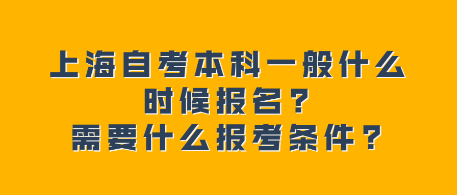 上海自考本科一般什么时候报名?需要什么报考条件?