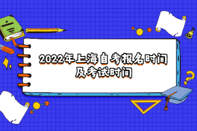 2022年上海自考报名时间及考试时间