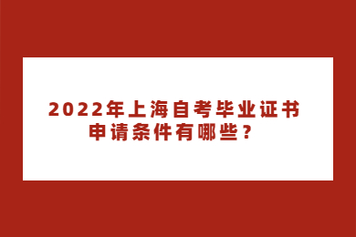 2022年上海自考毕业证书申请条件有哪些？
