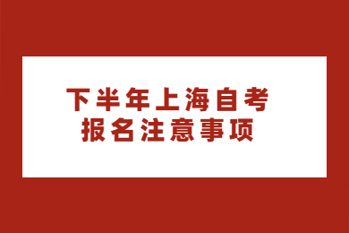 2022年下半年上海自考报名注意事项