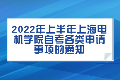 2022年上半年上海电机学院自考各类申请事项的通知