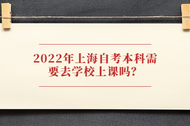 2022年上海自考本科需要去学校上课吗？