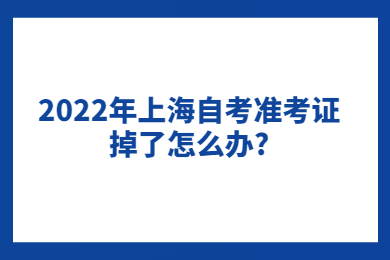 2022年上海自考准考证掉了怎么办?