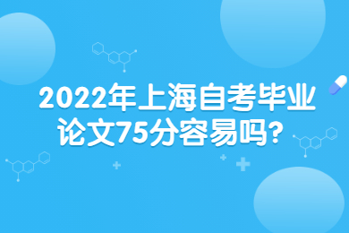 2022年上海自考毕业论文75分容易吗？
