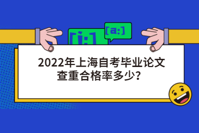 2022年上海自考毕业论文查重合格率多少？