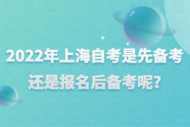 2022年上海自考是先备考还是报名后备考呢?