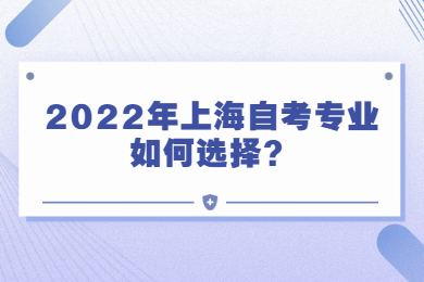 2022年上海自考专业如何选择？