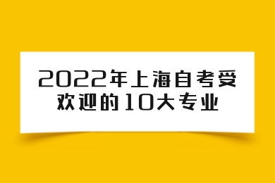 2022年上海自考受欢迎的10大专业
