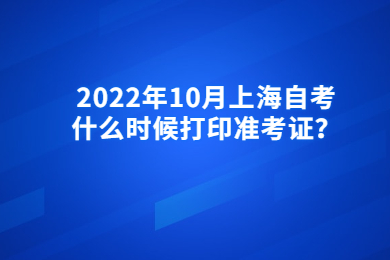 2022年10月上海自考什么时候打印准考证？
