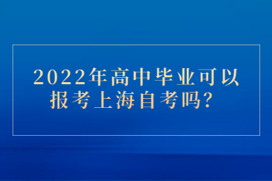 2022年高中毕业可以报考上海自考吗？