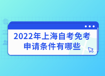 2022年上海自考免考申请条件有哪些？