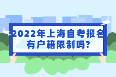 2022年上海自考报名有户籍限制吗?