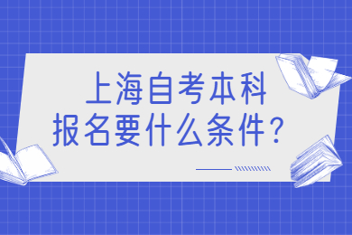 2022年上海自考本科报名要什么条件？