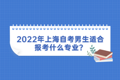 2022年上海自考男生适合报考什么专业？