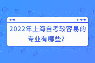2022年上海自考较容易的专业有哪些？