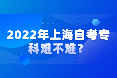 2022年上海自考专科难不难？