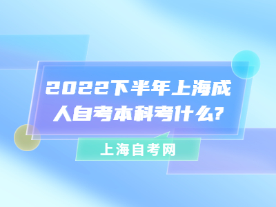 2022下半年上海成人自考本科考什么?