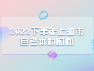 2022下半年上海市自考本科时间