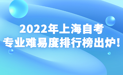 2022年上海自考专业难易度排行榜出炉!