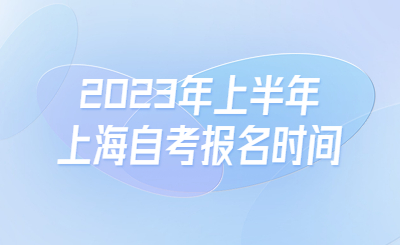 2023年上半年上海自考报名时间