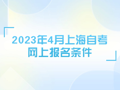 2023年4月上海自考网上报名条件
