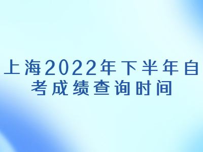 上海2022年下半年自考成绩查询时间