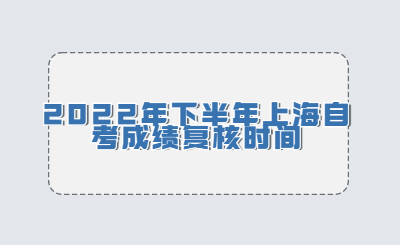 2022年下半年上海自考成绩复核时间