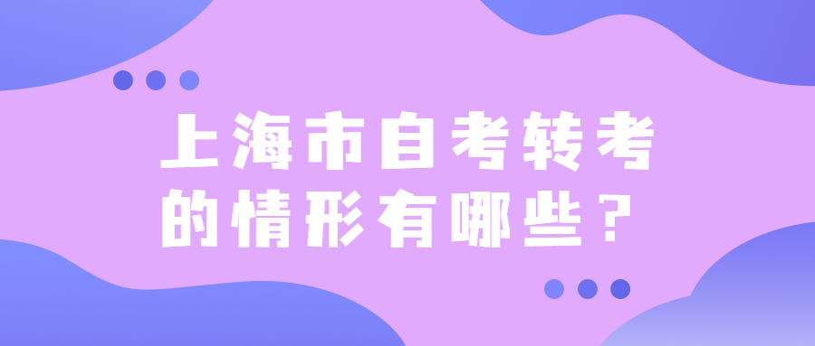 上海市自考转考的情形有哪些？