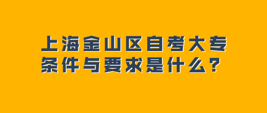 上海金山区自考大专条件与要求是什么？