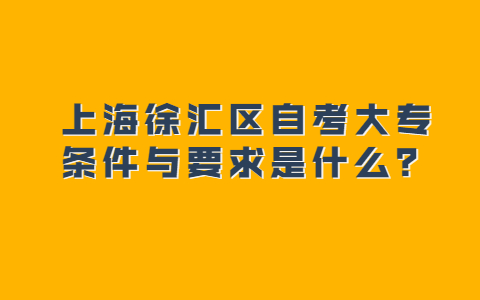 上海徐汇区自考大专条件与要求是什么？