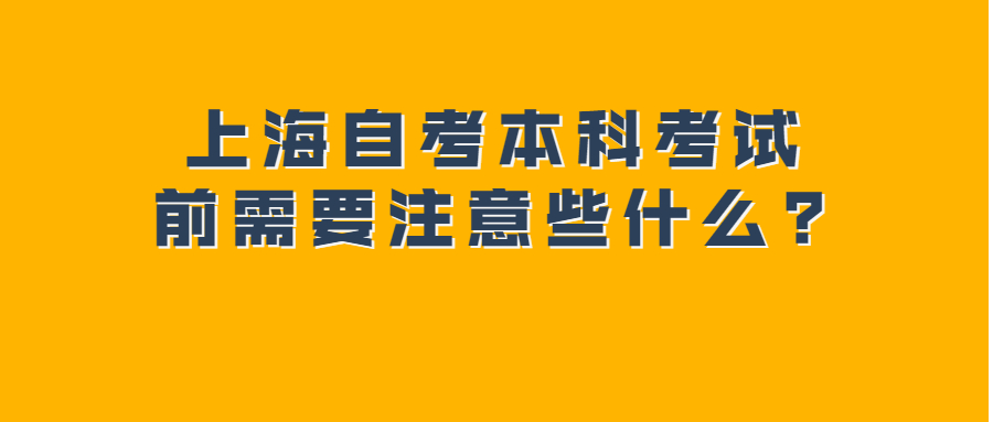 上海自考本科考试前需要注意些什么?