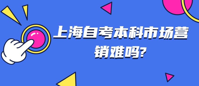 上海自考本科市场营销难吗?