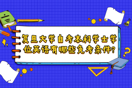 复旦大学自考本科学士学位英语有哪些免考条件?