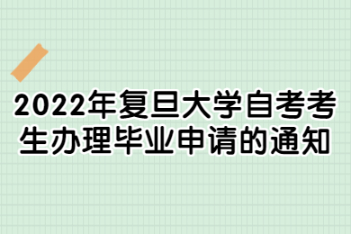 2022年复旦大学自考考生办理毕业申请的通知