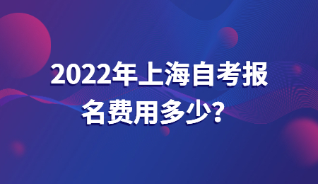 2022年上海自考报名费用多少？