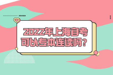 2022年上海自考可以专本连读吗？