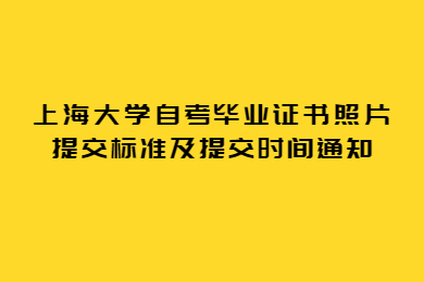 2022年上半年上海大学自考毕业证书照片提交标准及提交时间通知