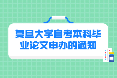 2022年上半年复旦大学自考本科毕业论文申办的通知