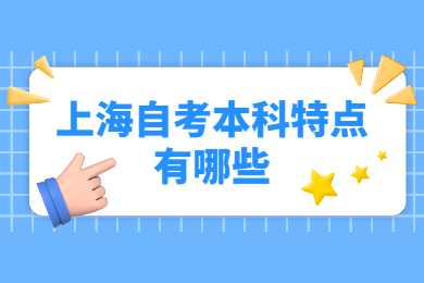 2022年上海自考本科特点有哪些？
