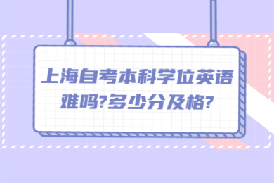 上海自考本科学位英语难吗?多少分及格?