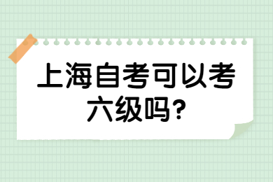 2022年上海自考可以考六级吗？