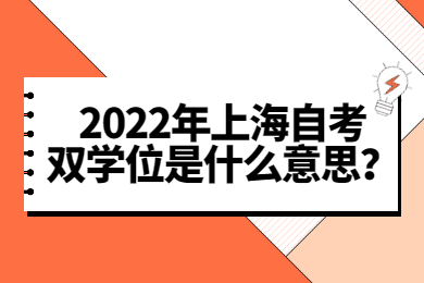 2022年上海自考双学位是什么意思？