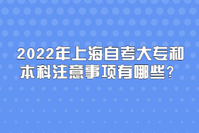 2022年上海自考大专和本科注意事项有哪些？