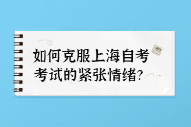 如何克服上海自考考试的紧张情绪？