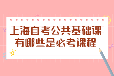 2022年上海自考公共基础课有哪些是必考课程？