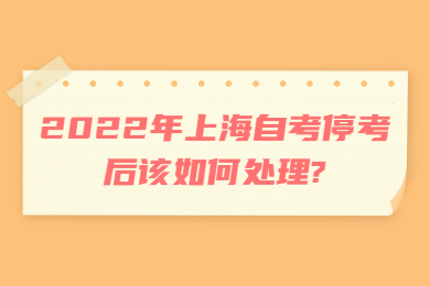 2022年上海自考停考后该如何处理?