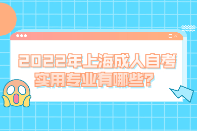 2022年上海成人自考实用专业有哪些？