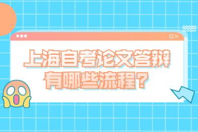 2022年上海自考论文答辩有哪些流程?
